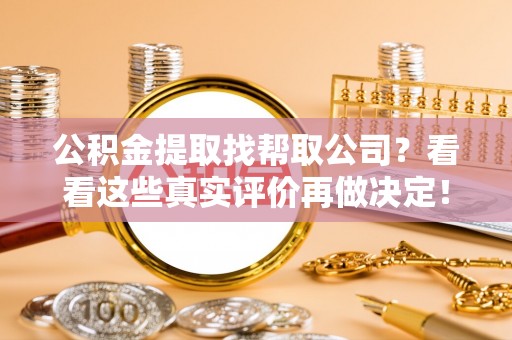 修文公积金提取找帮取公司？看看这些真实评价再做决定！