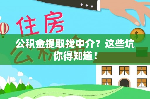 修文公积金提取找中介？这些坑你得知道！