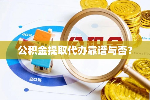 修文公积金提取代办靠谱与否？