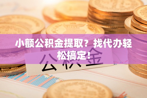 修文小额公积金提取？找代办轻松搞定！