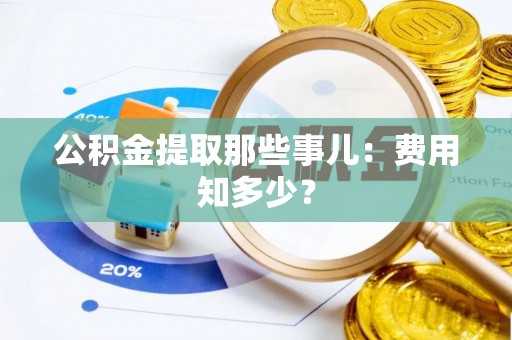 修文公积金提取那些事儿：费用知多少？