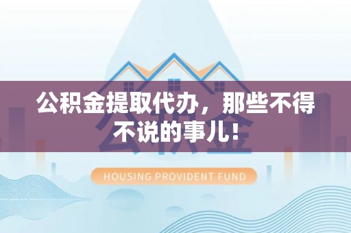 修文公积金提取代办，那些不得不说的事儿！