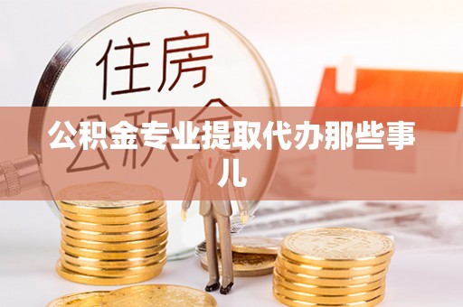 修文公积金专业提取代办那些事儿