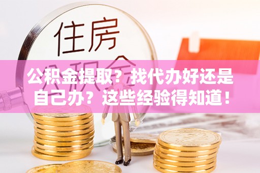 修文公积金提取？找代办好还是自己办？这些经验得知道！