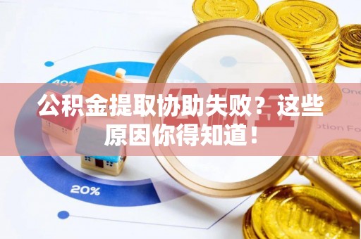 修文公积金提取协助失败？这些原因你得知道！