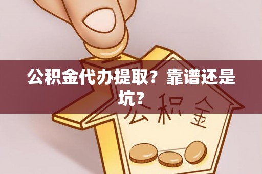 修文公积金代办提取？靠谱还是坑？
