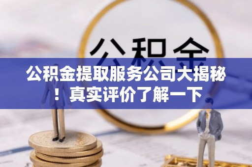 修文公积金提取服务公司大揭秘！真实评价了解一下