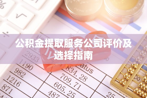 修文公积金提取服务公司评价及选择指南