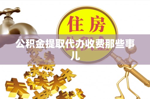 修文公积金提取代办收费那些事儿