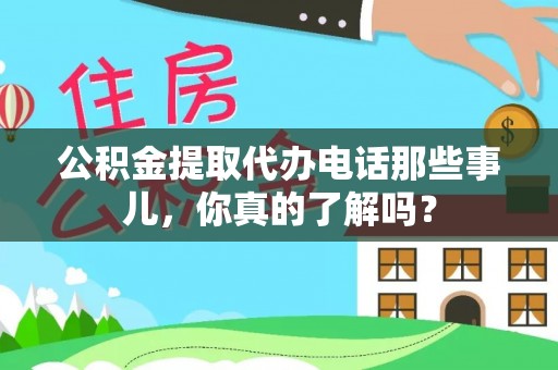 修文公积金提取代办电话那些事儿，你真的了解吗？