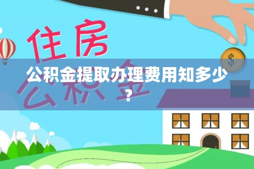 修文公积金提取办理费用知多少？