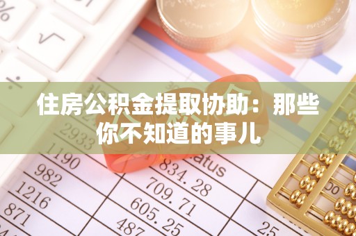 修文住房公积金提取协助：那些你不知道的事儿