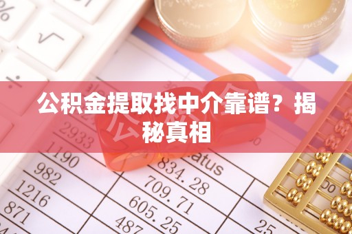 修文公积金提取找中介靠谱？揭秘真相