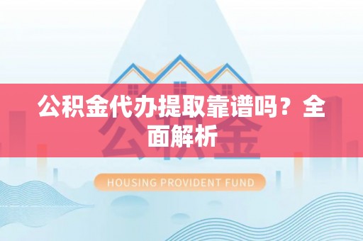 修文公积金代办提取靠谱吗？全面解析
