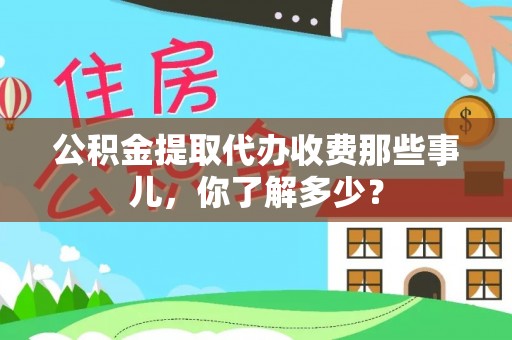 修文公积金提取代办收费那些事儿，你了解多少？