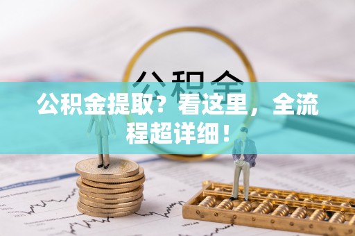 修文公积金提取？看这里，全流程超详细！
