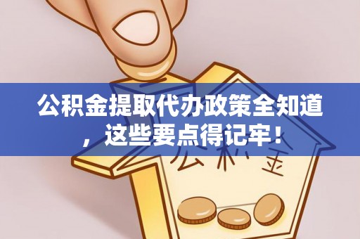 修文公积金提取代办政策全知道，这些要点得记牢！