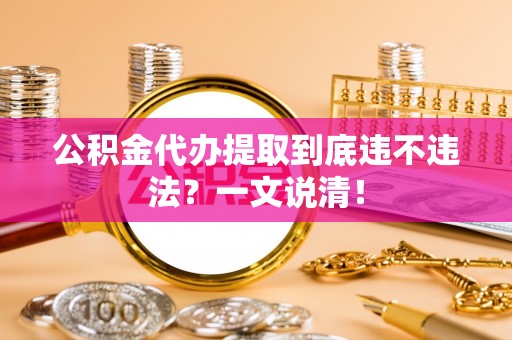 修文公积金代办提取到底违不违法？一文说清！