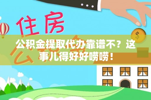 修文公积金提取代办靠谱不？这事儿得好好唠唠！
