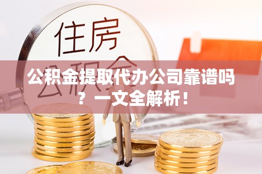 修文公积金提取代办公司靠谱吗？一文全解析！