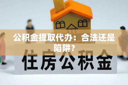 修文公积金提取代办：合法还是陷阱？