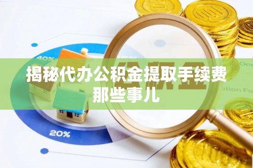 修文揭秘代办公积金提取手续费那些事儿