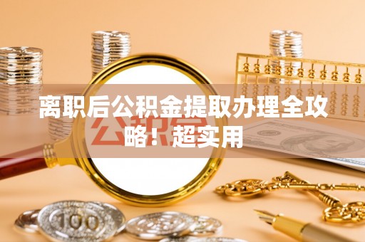 修文离职后公积金提取办理全攻略！超实用