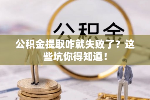 修文公积金提取咋就失败了？这些坑你得知道！