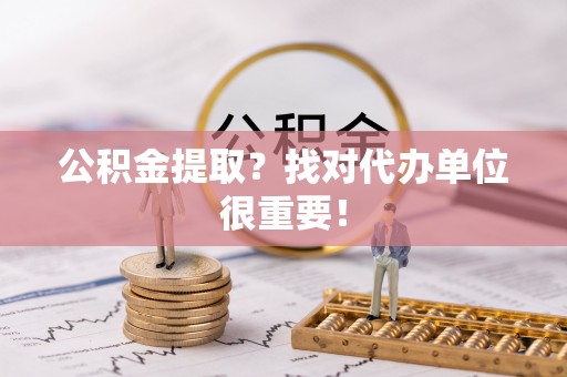 修文公积金提取？找对代办单位很重要！