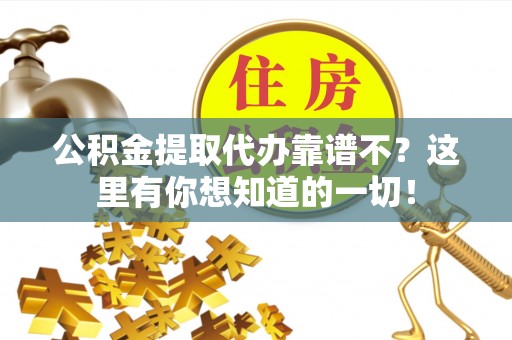 修文公积金提取代办靠谱不？这里有你想知道的一切！