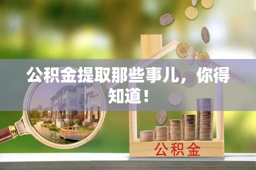 修文公积金提取那些事儿，你得知道！