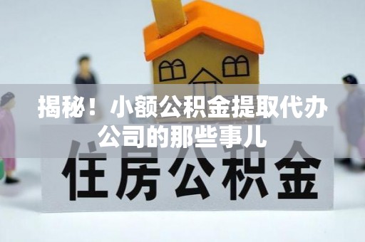 修文揭秘！小额公积金提取代办公司的那些事儿