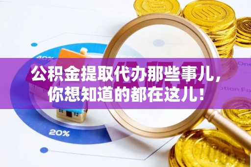 修文公积金提取代办那些事儿，你想知道的都在这儿！