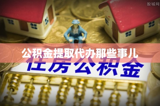 修文公积金提取代办那些事儿