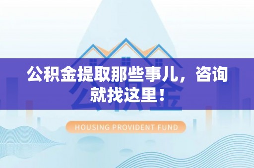 修文公积金提取那些事儿，咨询就找这里！