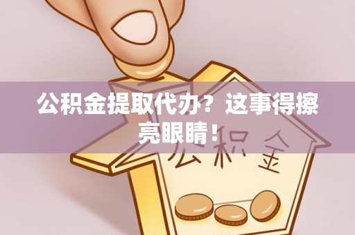 修文公积金提取代办？这事得擦亮眼睛！