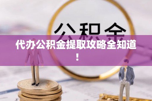 修文代办公积金提取攻略全知道！