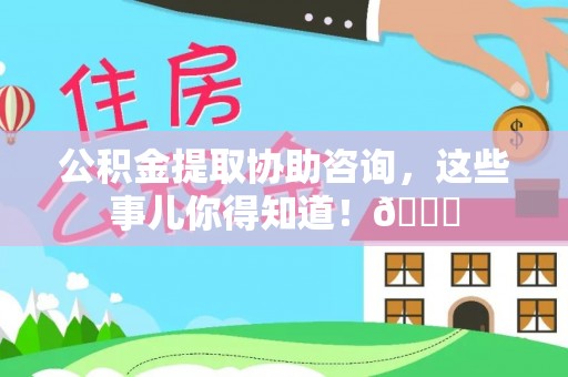 修文公积金提取协助咨询，这些事儿你得知道！😎