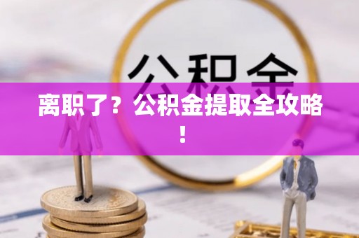 修文离职了？公积金提取全攻略！