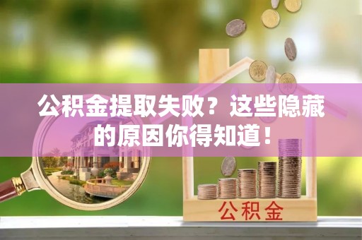 修文公积金提取失败？这些隐藏的原因你得知道！