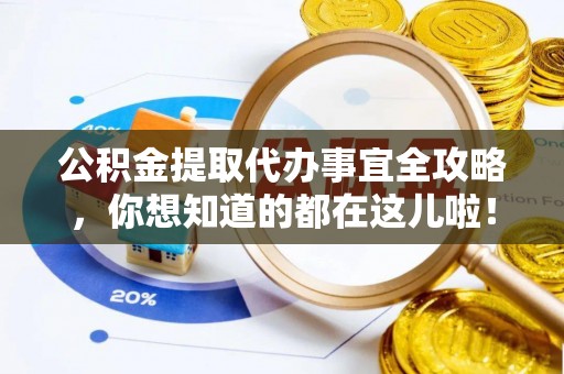 修文公积金提取代办事宜全攻略，你想知道的都在这儿啦！