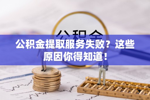 修文公积金提取服务失败？这些原因你得知道！
