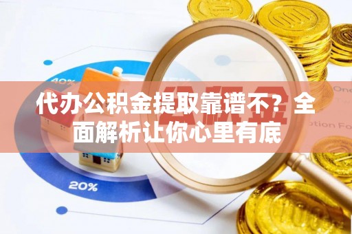 修文代办公积金提取靠谱不？全面解析让你心里有底