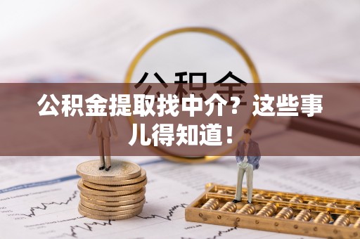 修文公积金提取找中介？这些事儿得知道！