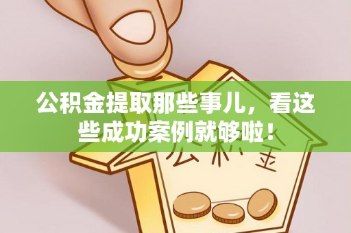 修文公积金提取那些事儿，看这些成功案例就够啦！