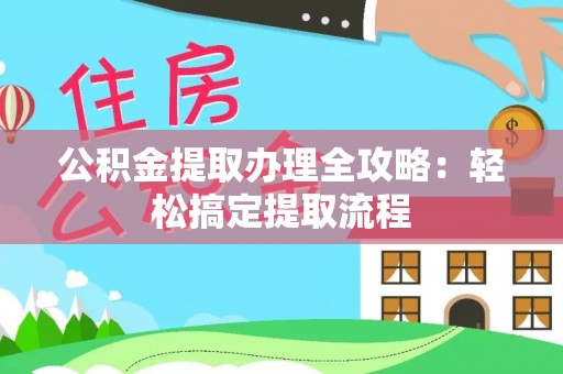 修文公积金提取办理全攻略：轻松搞定提取流程