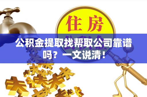 修文公积金提取找帮取公司靠谱吗？一文说清！