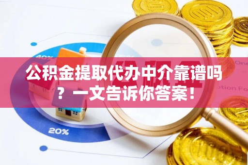 修文公积金提取代办中介靠谱吗？一文告诉你答案！