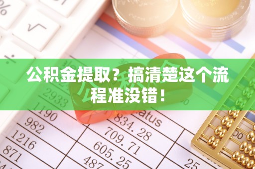 修文公积金提取？搞清楚这个流程准没错！