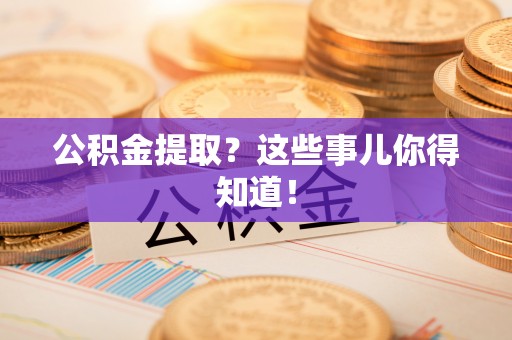 修文公积金提取？这些事儿你得知道！